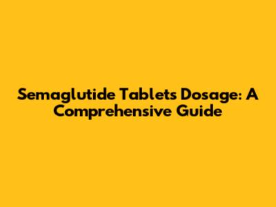 Semaglutide Tablets Dosage: A Comprehensive Guide