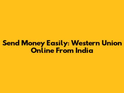 Send Money Easily: Western Union Online From India