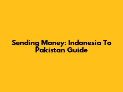 Sending Money: Indonesia To Pakistan Guide