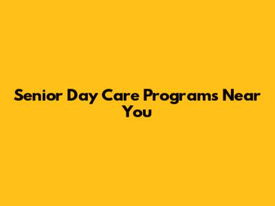 Senior Day Care Programs Near You