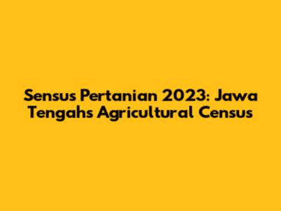 Sensus Pertanian 2023: Jawa Tengah's Agricultural Census