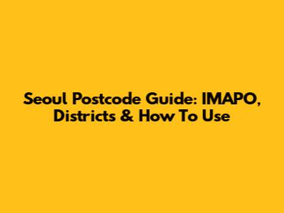 Seoul Postcode Guide: IMAPO, Districts & How To Use