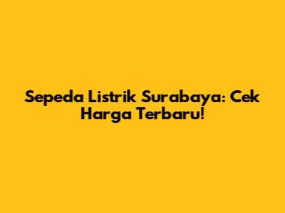 Sepeda Listrik Surabaya: Cek Harga Terbaru!