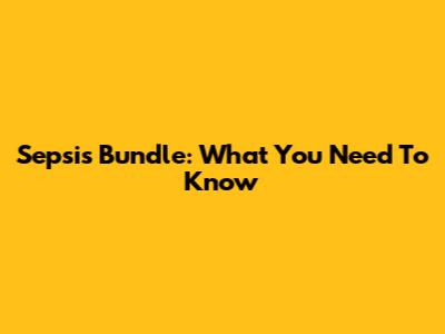 Sepsis Bundle: What You Need To Know