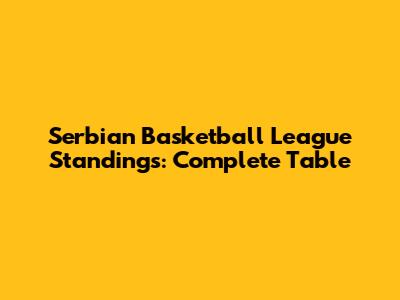 Serbian Basketball League Standings: Complete Table