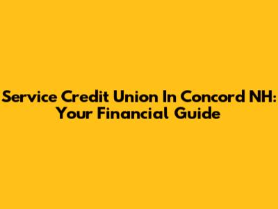 Service Credit Union In Concord NH: Your Financial Guide