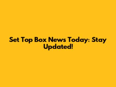 Set Top Box News Today: Stay Updated!