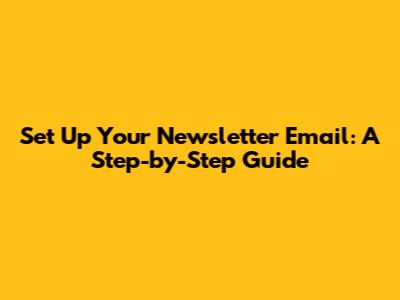 Set Up Your Newsletter Email: A Step-by-Step Guide