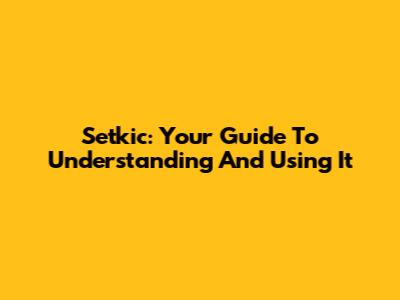 Setkic: Your Guide To Understanding And Using It
