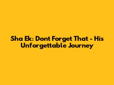 Sha Ek: Don't Forget That - His Unforgettable Journey