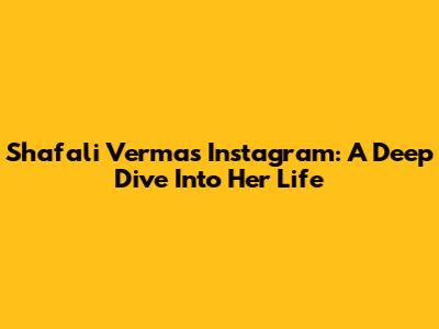 Shafali Verma's Instagram: A Deep Dive Into Her Life