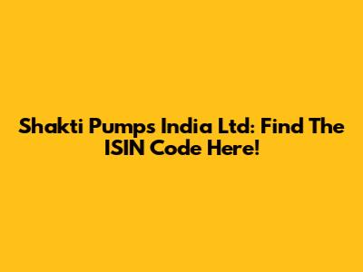 Shakti Pumps India Ltd: Find The ISIN Code Here!