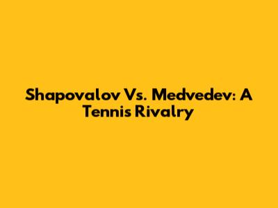 Shapovalov Vs. Medvedev: A Tennis Rivalry