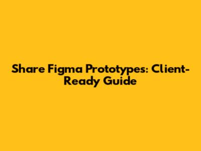 Share Figma Prototypes: Client-Ready Guide