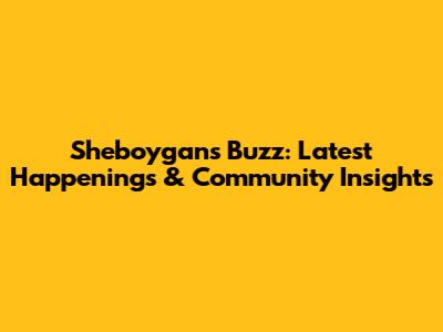 Sheboygan's Buzz: Latest Happenings & Community Insights