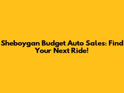 Sheboygan Budget Auto Sales: Find Your Next Ride!