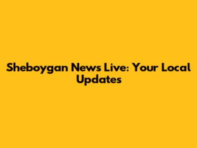 Sheboygan News Live: Your Local Updates