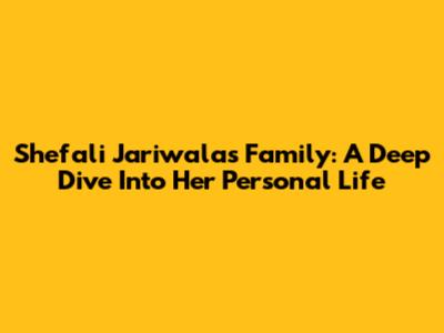 Shefali Jariwala's Family: A Deep Dive Into Her Personal Life