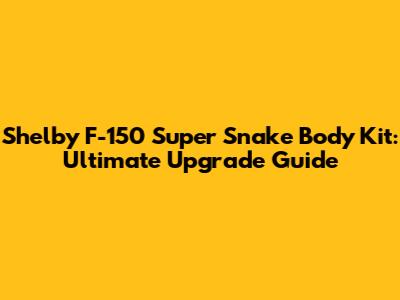 Shelby F-150 Super Snake Body Kit: Ultimate Upgrade Guide