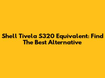 Shell Tivela S320 Equivalent: Find The Best Alternative