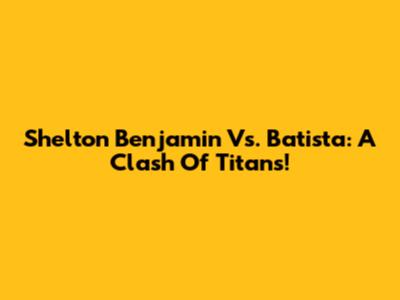 Shelton Benjamin Vs. Batista: A Clash Of Titans!