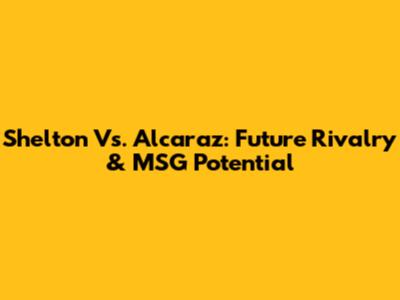 Shelton Vs. Alcaraz: Future Rivalry & MSG Potential