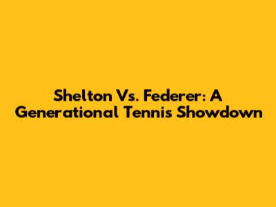 Shelton Vs. Federer: A Generational Tennis Showdown