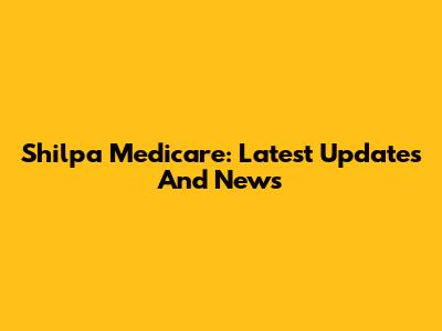 Shilpa Medicare: Latest Updates And News