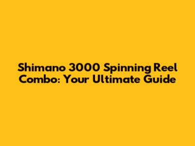 Shimano 3000 Spinning Reel Combo: Your Ultimate Guide