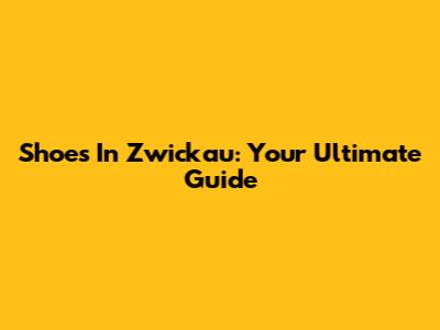Shoes In Zwickau: Your Ultimate Guide