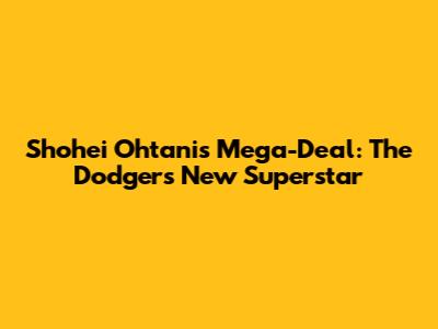 Shohei Ohtani's Mega-Deal: The Dodgers' New Superstar