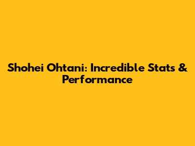 Shohei Ohtani: Incredible Stats & Performance