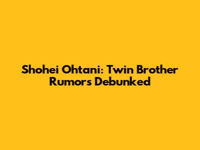 Shohei Ohtani: Twin Brother Rumors Debunked