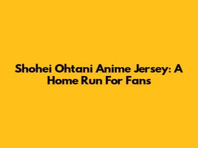 Shohei Ohtani Anime Jersey: A Home Run For Fans