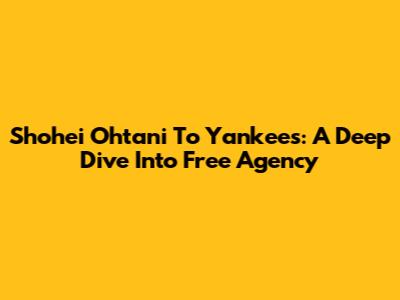 Shohei Ohtani To Yankees: A Deep Dive Into Free Agency