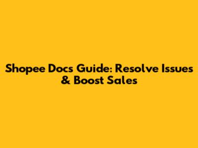 Shopee Docs Guide: Resolve Issues & Boost Sales
