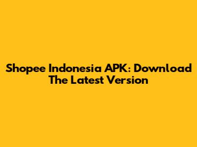 Shopee Indonesia APK: Download The Latest Version