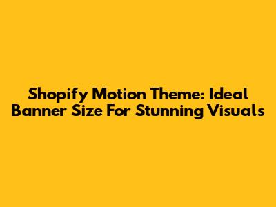 Shopify Motion Theme: Ideal Banner Size For Stunning Visuals