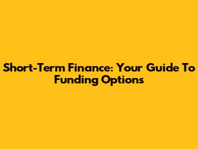 Short-Term Finance: Your Guide To Funding Options