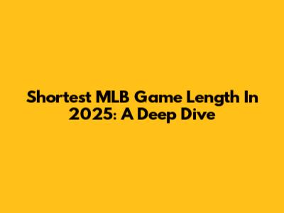 Shortest MLB Game Length In 2025: A Deep Dive