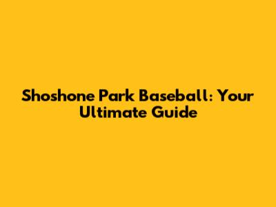 Shoshone Park Baseball: Your Ultimate Guide
