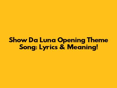 Show Da Luna Opening Theme Song: Lyrics & Meaning!