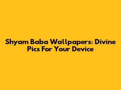 Shyam Baba Wallpapers: Divine Pics For Your Device
