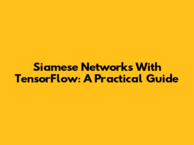 Siamese Networks With TensorFlow: A Practical Guide