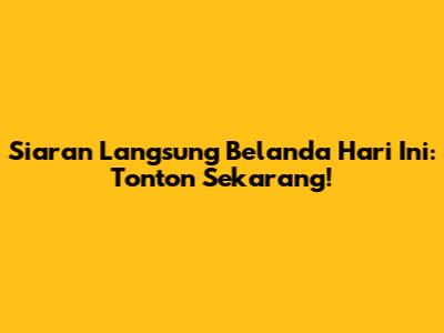 Siaran Langsung Belanda Hari Ini: Tonton Sekarang!