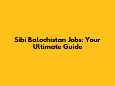 Sibi Balochistan Jobs: Your Ultimate Guide
