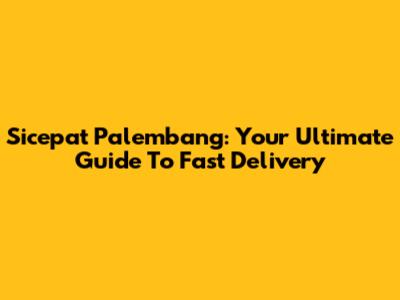 Sicepat Palembang: Your Ultimate Guide To Fast Delivery