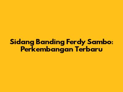 Sidang Banding Ferdy Sambo: Perkembangan Terbaru