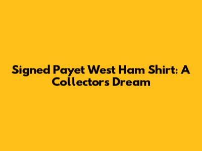 Signed Payet West Ham Shirt: A Collector's Dream