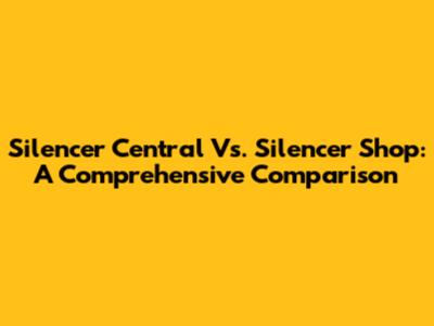 Silencer Central Vs. Silencer Shop: A Comprehensive Comparison